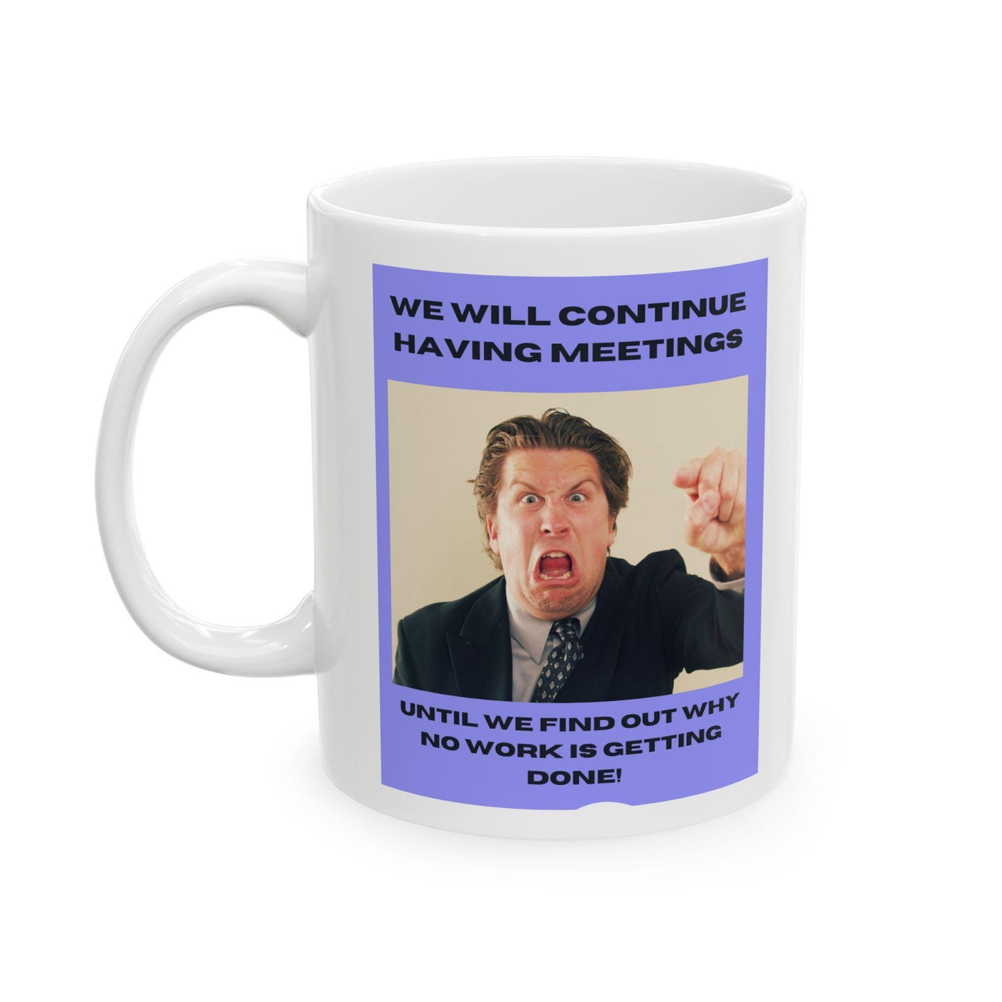 Angry Boss Ceramic Mug, Funny Office Coffee Cup,  &#39;We Will Keep Having Meetings Until We Find Out Why No Work Is Being Done! The Office